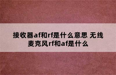 接收器af和rf是什么意思 无线麦克风rf和af是什么